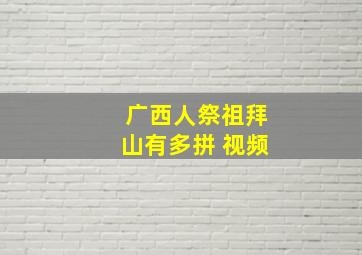 广西人祭祖拜山有多拼 视频